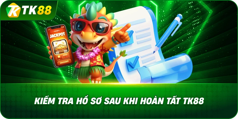 Kiểm Tra Hồ Sơ Sau Khi Hoàn Tất TK88